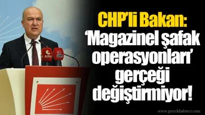 CHP’li Bakan: ‘Magazinel şafak operasyonları’ gerçeği değiştirmiyor!