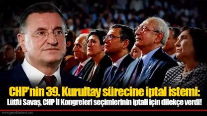 CHP'nin 39. Kurultay sürecine iptal istemi: Lütfü Savaş, CHP İl Kongreleri seçimlerinin iptali için dilekçe verdi!