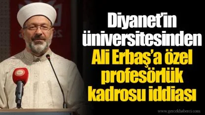 Diyanet’in üniversitesinden Ali Erbaş’a özel profesörlük kadrosu iddiası