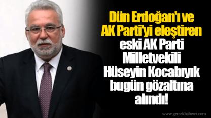 Dün Erdoğan'ı ve AK Parti'yi eleştiren eski AK Parti Milletvekili Hüseyin Kocabıyık bugün gözaltına alındı!