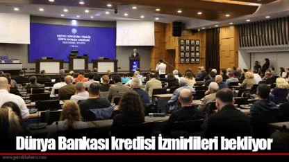 Dünya Bankası kredisi İzmirlileri bekliyor