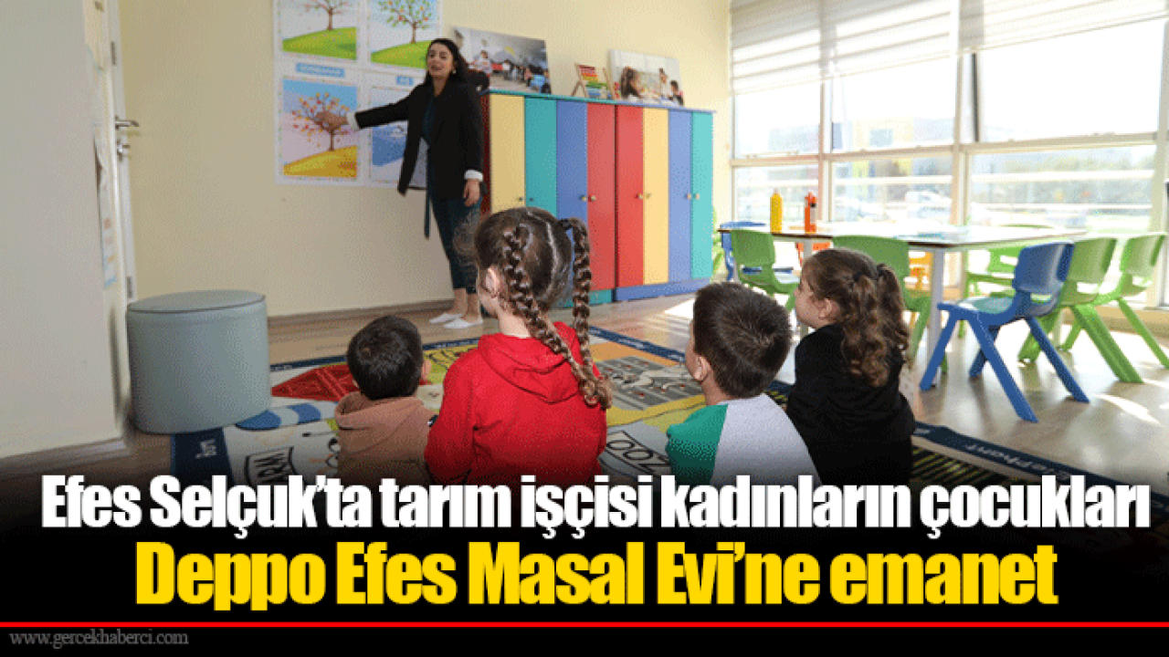 Efes Selçuk’ta tarım işçisi kadınların çocukları Deppo Efes Masal Evi’ne emanet
