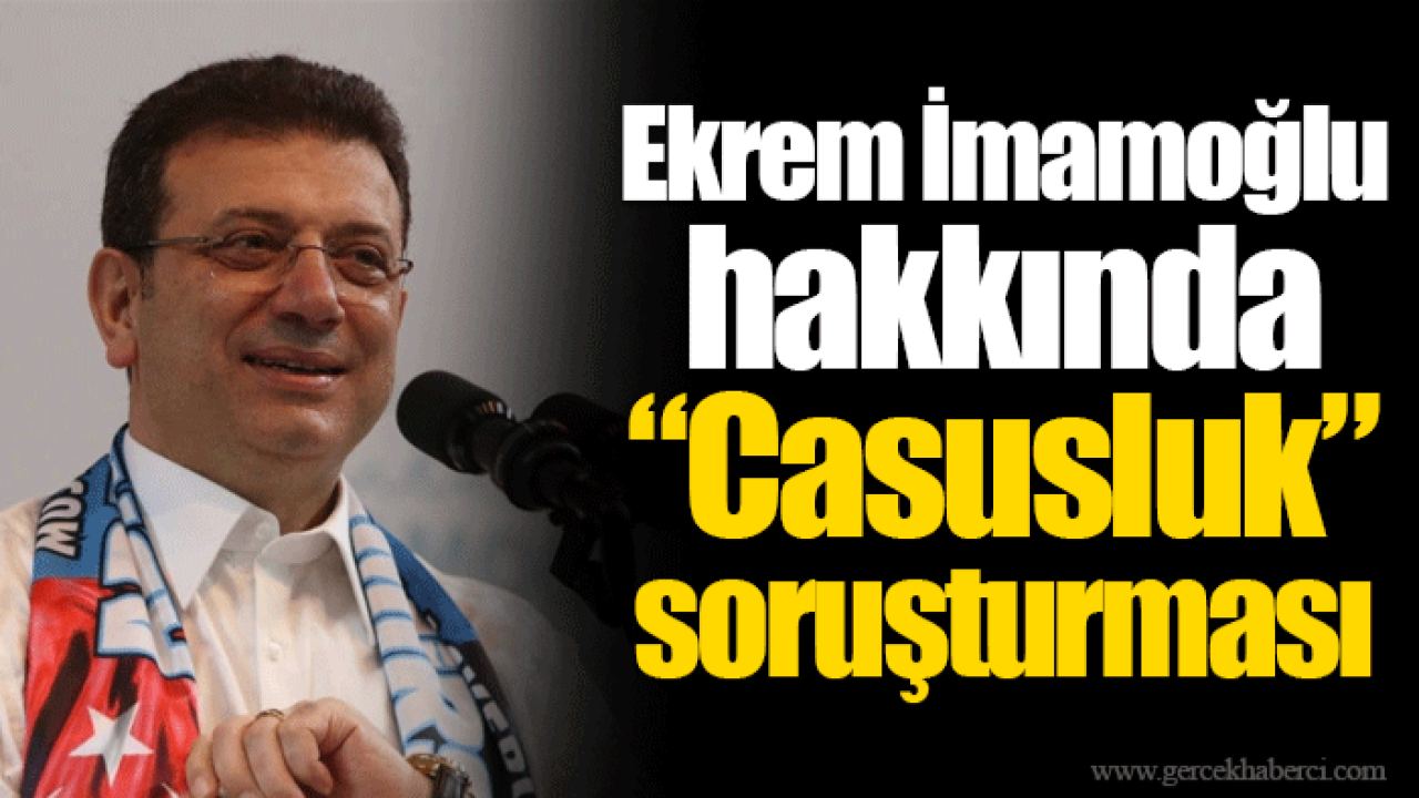 Ekrem İmamoğlu hakkında “Casusluk” soruşturması