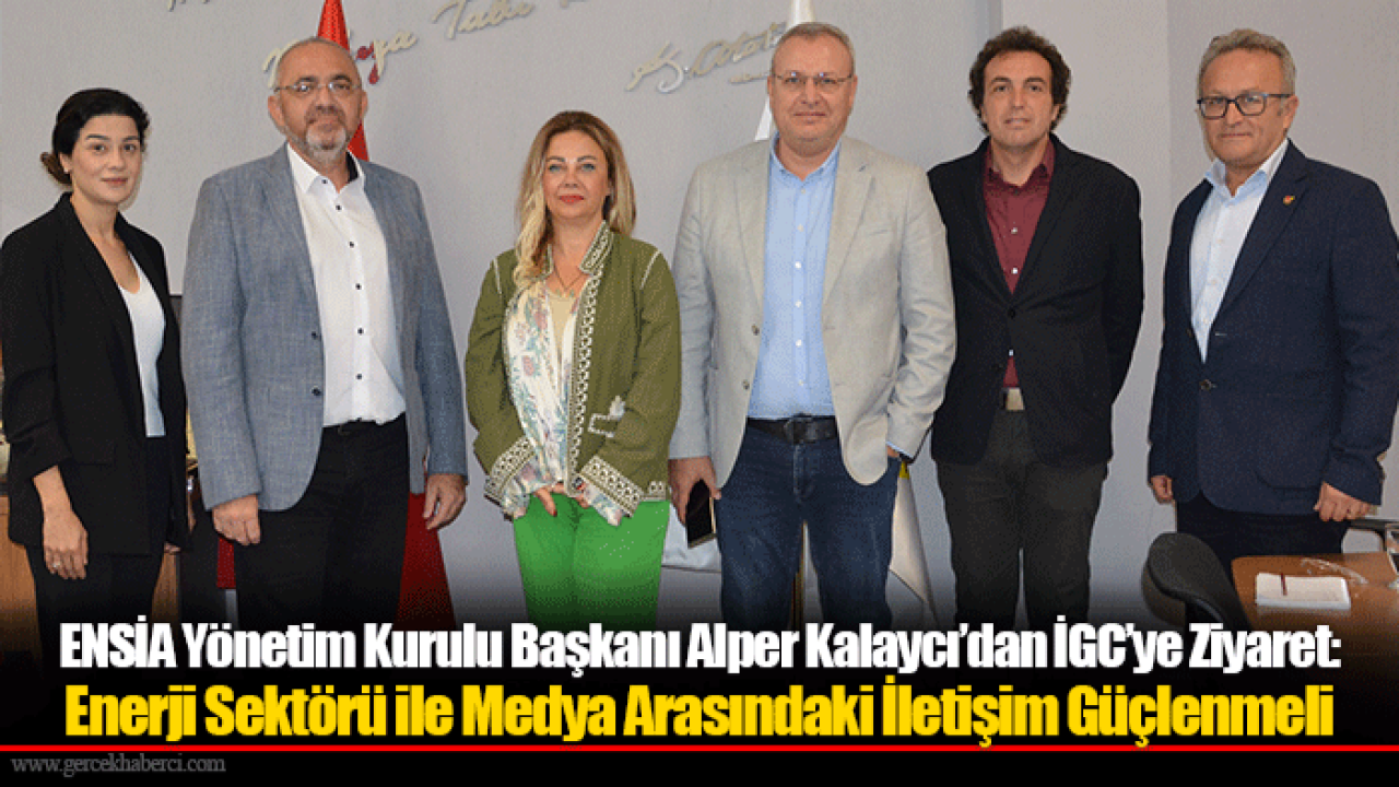 ENSİA Yönetim Kurulu Başkanı Alper Kalaycı’dan İGC’ye Ziyaret: Enerji Sektörü ile Medya Arasındaki İletişim Güçlenmeli