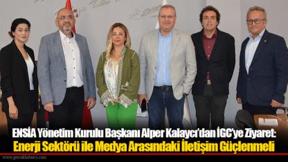 ENSİA Yönetim Kurulu Başkanı Alper Kalaycı’dan İGC’ye Ziyaret: Enerji Sektörü ile Medya Arasındaki İletişim Güçlenmeli
