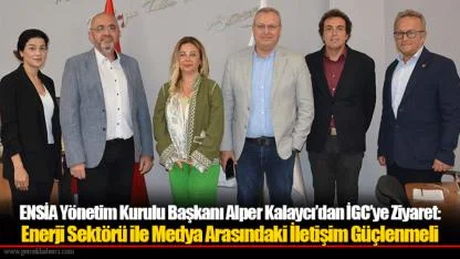 ENSİA Yönetim Kurulu Başkanı Alper Kalaycı’dan İGC’ye Ziyaret: Enerji Sektörü ile Medya Arasındaki İletişim Güçlenmeli