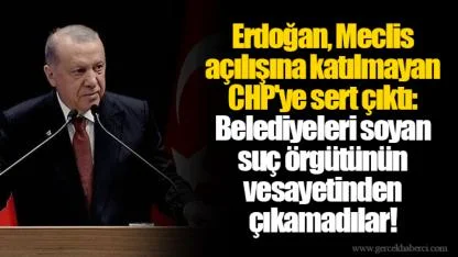 Erdoğan, Meclis açılışına katılmayan CHP'ye sert çıktı: Belediyeleri soyan suç örgütünün vesayetinden çıkamadılar!