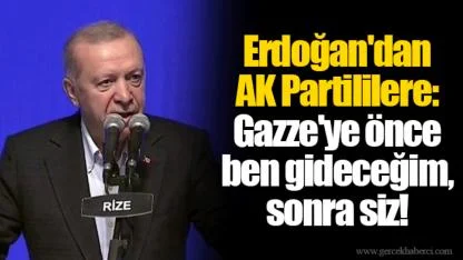 Erdoğan'dan AKP'lilere: Gazze'ye önce ben gideceğim, sonra siz!