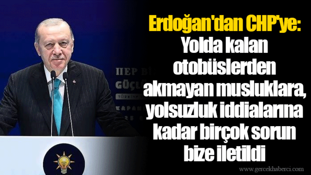 Erdoğan'dan CHP'ye: Yolda kalan otobüslerden akmayan musluklara, yolsuzluk iddialarına kadar birçok sorun bize iletildi