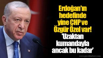 Erdoğan'ın hedefinde yine CHP ve Özgür Özel var! 'Uzaktan kumandayla ancak bu kadar'