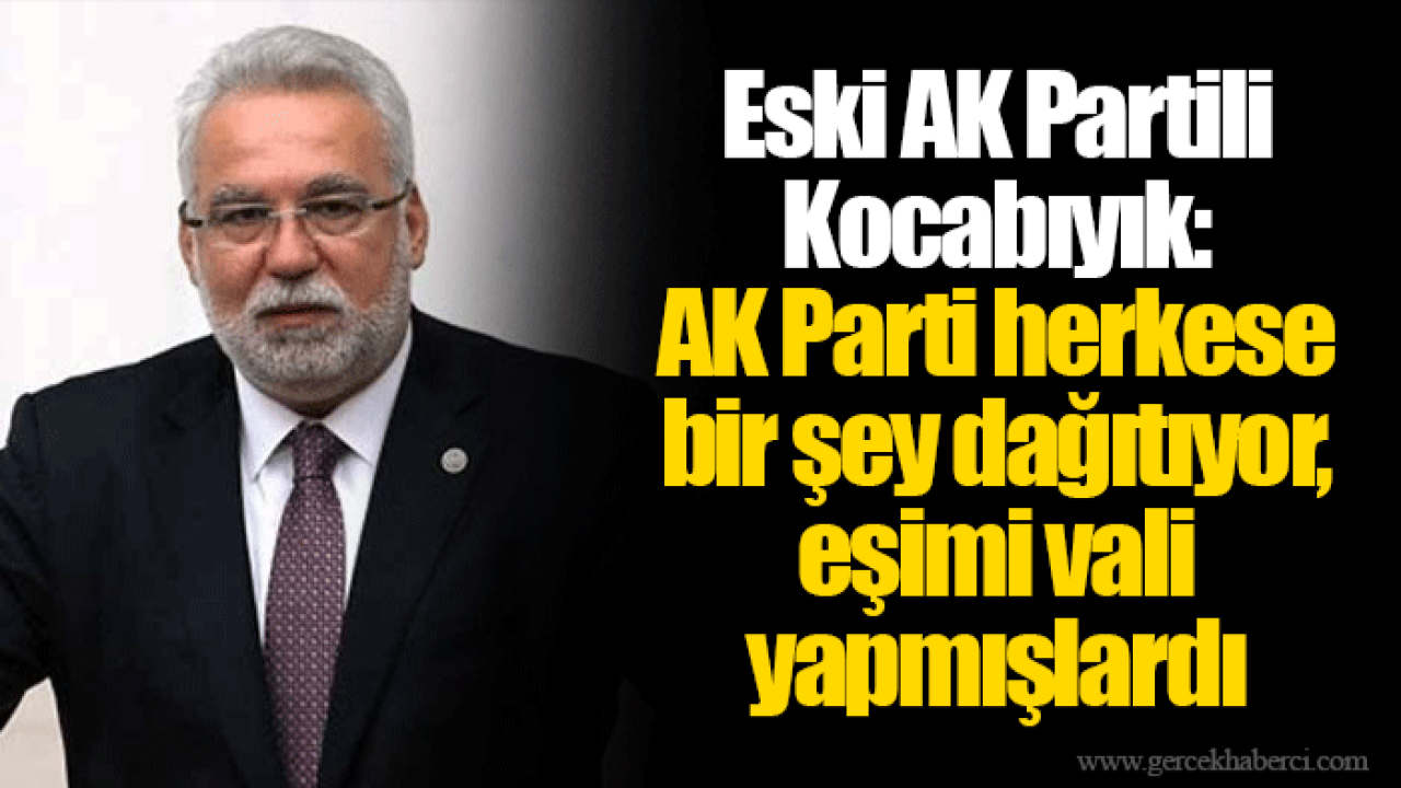 Eski AK Partili Kocabıyık: AK Parti herkese bir şey dağıtıyor, eşimi vali yapmışlardı
