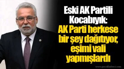 Eski AK Partili Kocabıyık: AK Parti herkese bir şey dağıtıyor, eşimi vali yapmışlardı