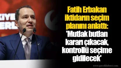 Fatih Erbakan iktidarın seçim planını anlattı: 'Mutlak butlan kararı çıkacak, kontrollü seçime gidilecek'