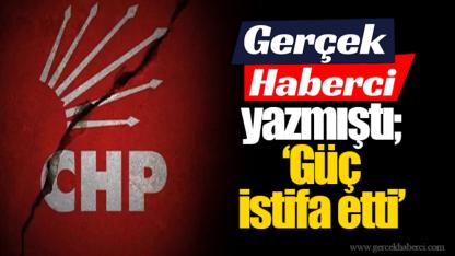 Gerçek Haberci yazmıştı; “Güç İstifa etti”
