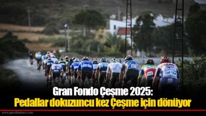 Gran Fondo Çeşme 2025: Pedallar dokuzuncu kez Çeşme için dönüyor