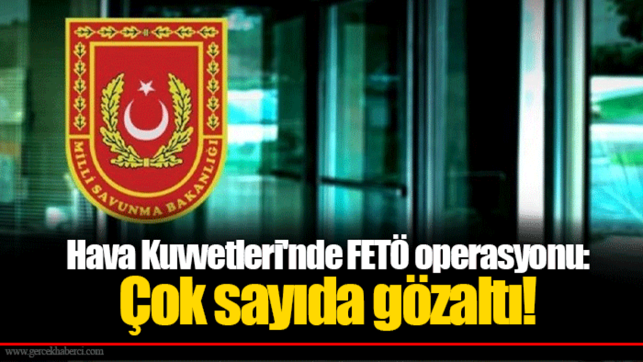 Hava Kuvvetleri&#039;nde FETÖ operasyonu: Çok sayıda gözaltı!