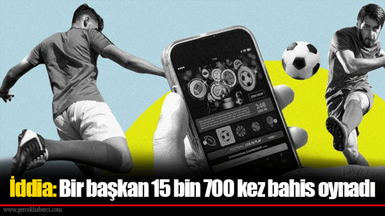 İddia: Bir başkan 15 bin 700 kez bahis oynadı