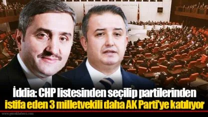 İddia: CHP listesinden seçilip partilerinden istifa eden 3 milletvekili daha AK Parti'ye katılıyor