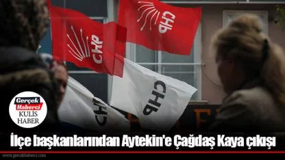 İlçe başkanlarından Aytekin'e Çağdaş Kaya çıkışı