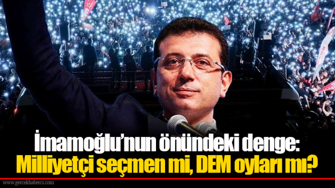 İmamoğlu’nun önündeki denge: Milliyetçi seçmen mi, DEM oyları mı?