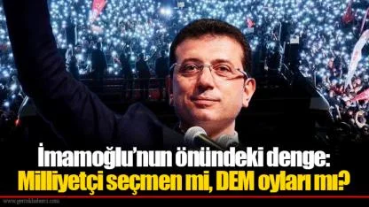 İmamoğlu’nun önündeki denge: Milliyetçi seçmen mi, DEM oyları mı?