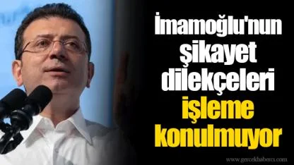 İmamoğlu'nun şikayet dilekçeleri işleme konulmuyor