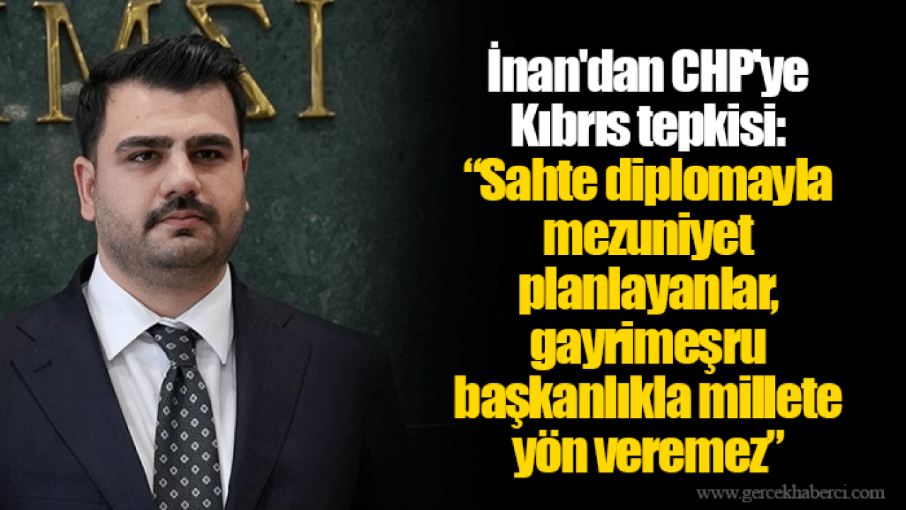 İnan&#039;dan CHP&#039;ye Kıbrıs tepkisi: “Sahte diplomayla mezuniyet planlayanlar, gayrimeşru başkanlıkla millete yön veremez”