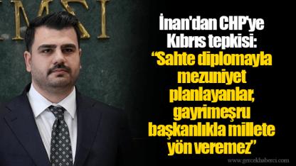 İnan'dan CHP'ye Kıbrıs tepkisi: “Sahte diplomayla mezuniyet planlayanlar, gayrimeşru başkanlıkla millete yön veremez”