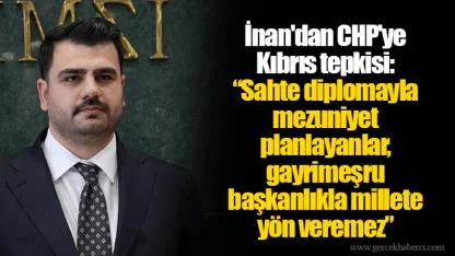 İnan'dan CHP'ye Kıbrıs tepkisi: “Sahte diplomayla mezuniyet planlayanlar, gayrimeşru başkanlıkla millete yön veremez”