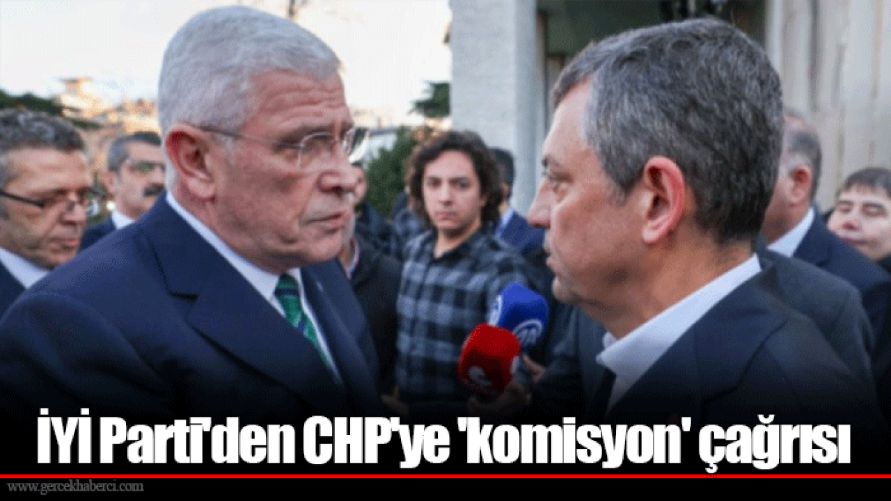 İYİ Parti&#039;den CHP&#039;ye &#039;komisyon&#039; çağrısı