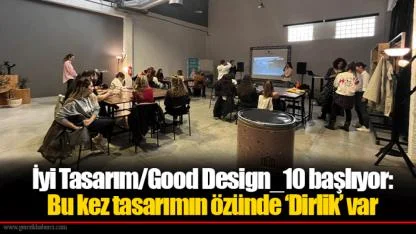İyi Tasarım/Good Design_10 başlıyor:  Bu kez tasarımın özünde ‘Dirlik’ var