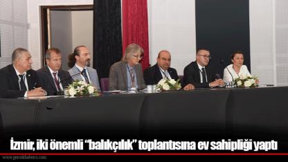 İzmir, iki önemli “balıkçılık” toplantısına ev sahipliği yaptı
