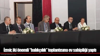 İzmir, iki önemli “balıkçılık” toplantısına ev sahipliği yaptı