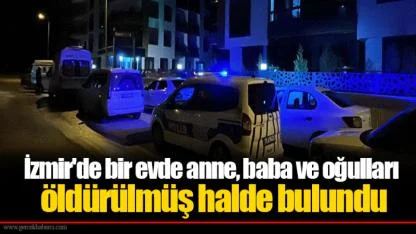 İzmir'de bir evde anne, baba ve oğulları öldürülmüş halde bulundu