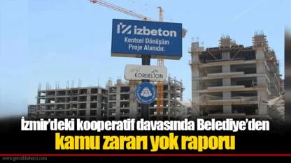 İzmir’deki kooperatif davasında Belediye’den kamu zararı yok raporu