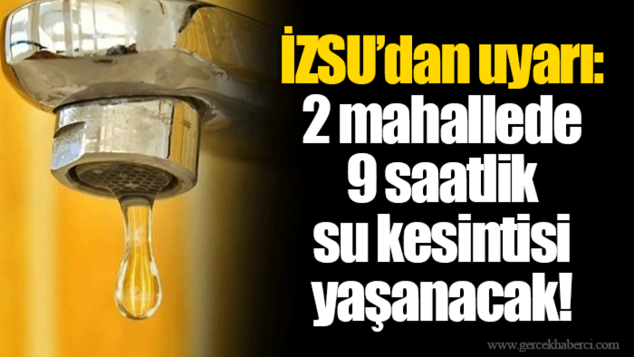 İZSU’dan uyarı: 2 mahallede 9 saatlik su kesintisi yaşanacak!
