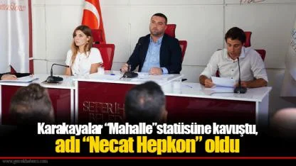 Karakayalar “Mahalle”statüsüne kavuştu, adı “Necat Hepkon” oldu