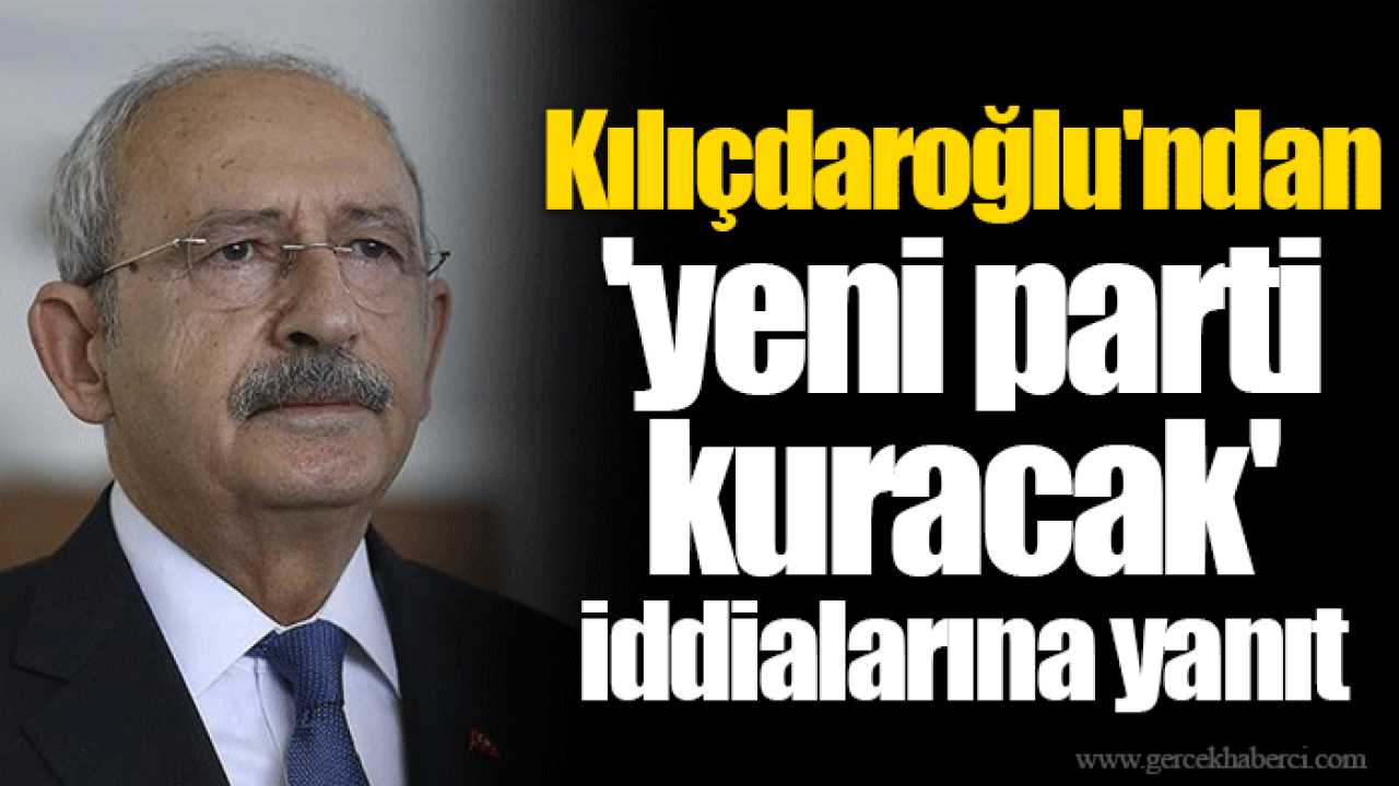 Kılıçdaroğlu'ndan 'yeni parti kuracak' iddialarına yanıt