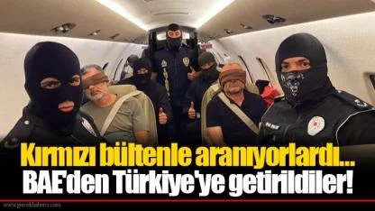 Kırmızı bültenle aranıyorlardı... BAE'den Türkiye'ye getirildiler!