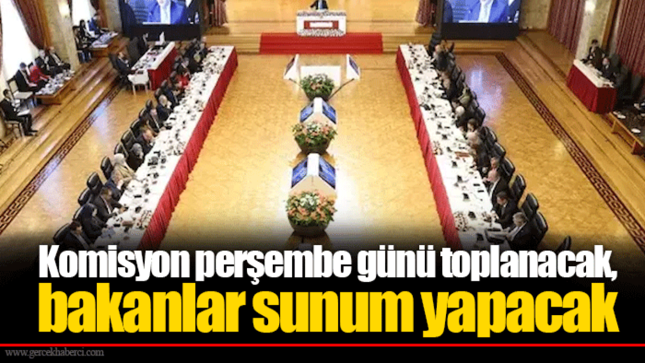 Komisyon perşembe günü toplanacak, bakanlar sunum yapacak