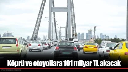 Köprü ve otoyollara 101 milyar TL akacak