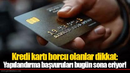 Kredi kartı borcu olanlar dikkat: Yapılandırma başvuruları bugün sona eriyor!