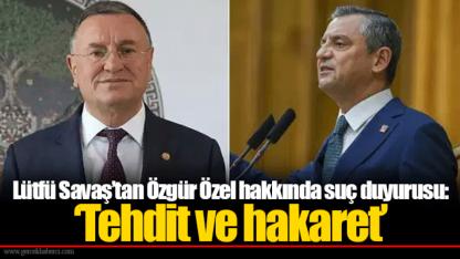 Lütfü Savaş’tan Özgür Özel hakkında suç duyurusu: ‘Tehdit ve hakaret’