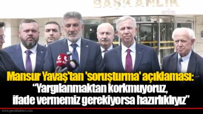 Mansur Yavaş'tan 'soruşturma' açıklaması:  “Yargılanmaktan korkmuyoruz,  ifade vermemiz gerekiyorsa hazırlıklıyız”