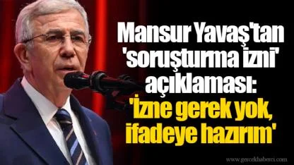 Mansur Yavaş'tan 'soruşturma izni' açıklaması: 'İzne gerek yok, ifadeye hazırım'
