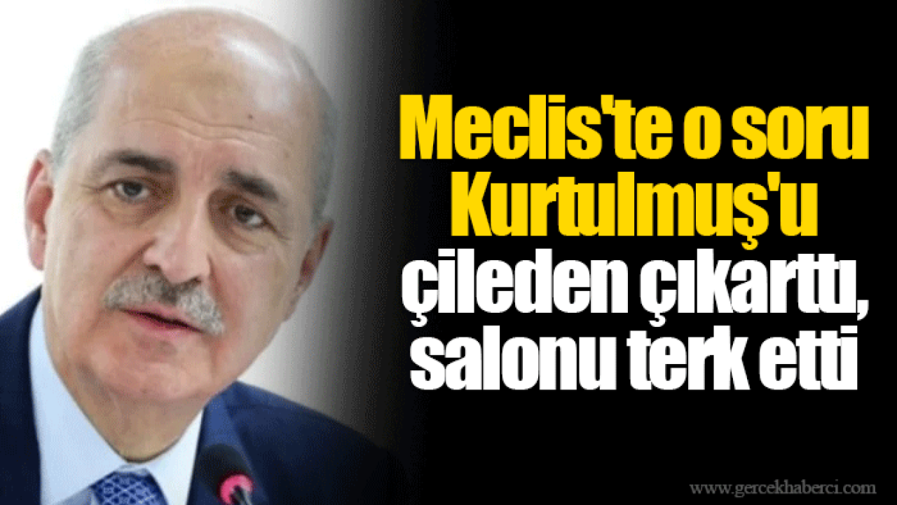 Meclis'te o soru Kurtulmuş'u çileden çıkarttı, salonu terk etti