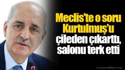 Meclis'te o soru Kurtulmuş'u çileden çıkarttı, salonu terk etti