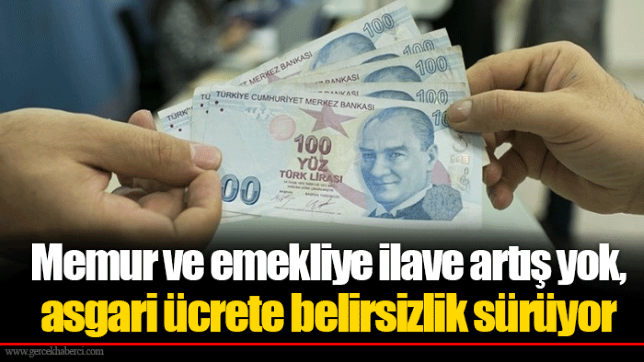 Memur ve emekliye ilave artış yok, asgari ücrete belirsizlik sürüyor