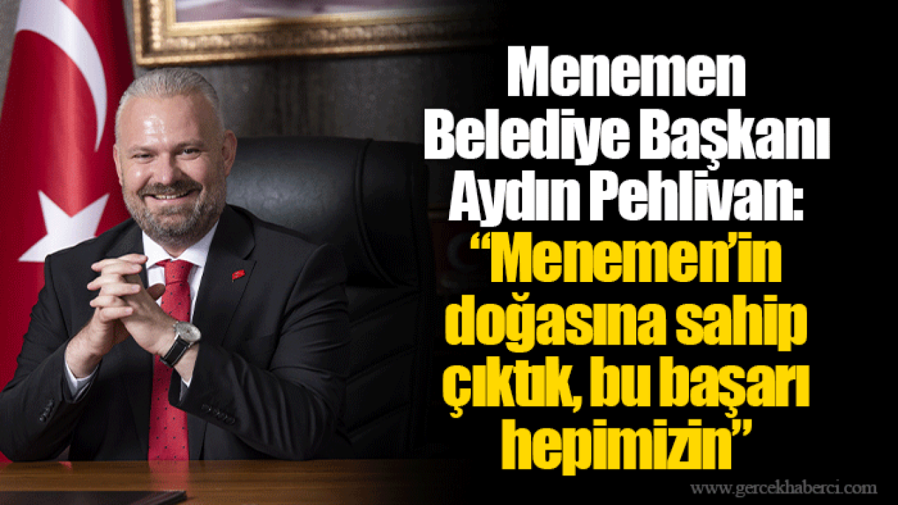 Menemen Belediye Başkanı Aydın Pehlivan: “Menemen’in doğasına sahip çıktık, bu başarı hepimizin”