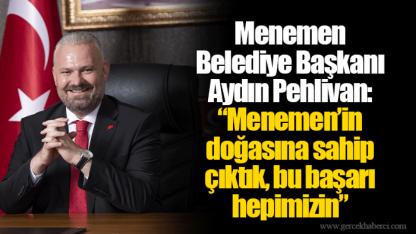 Menemen Belediye Başkanı Aydın Pehlivan: “Menemen’in doğasına sahip çıktık, bu başarı hepimizin”